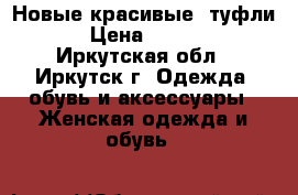 Новые красивые  туфли  › Цена ­ 1 400 - Иркутская обл., Иркутск г. Одежда, обувь и аксессуары » Женская одежда и обувь   